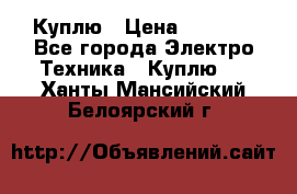 Куплю › Цена ­ 2 000 - Все города Электро-Техника » Куплю   . Ханты-Мансийский,Белоярский г.